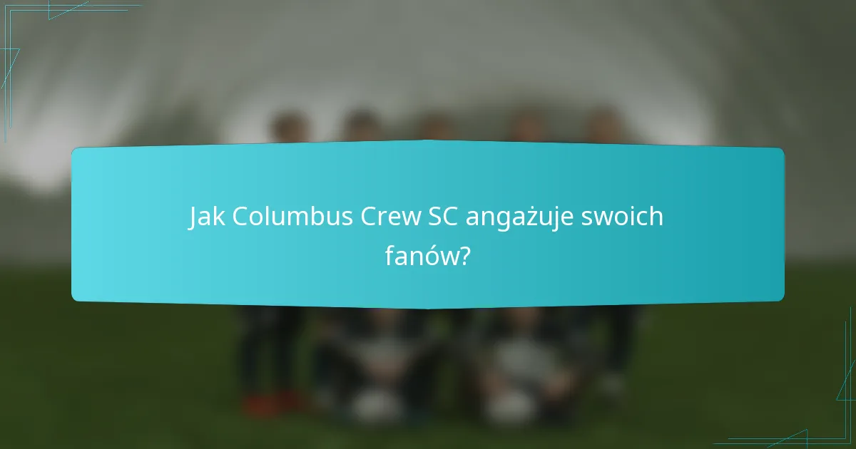Jak Columbus Crew SC angażuje swoich fanów?