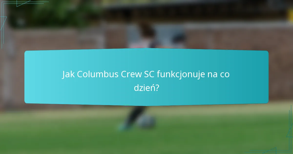Jak Columbus Crew SC funkcjonuje na co dzień?