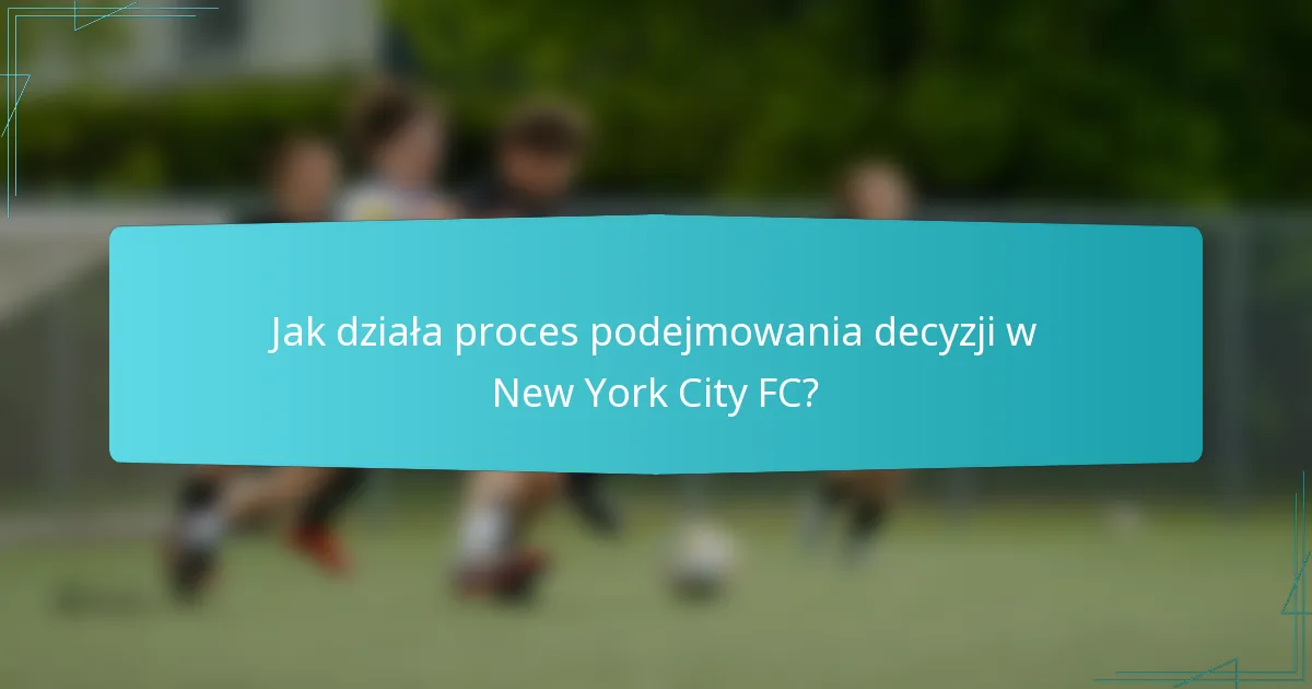 Jak działa proces podejmowania decyzji w New York City FC?