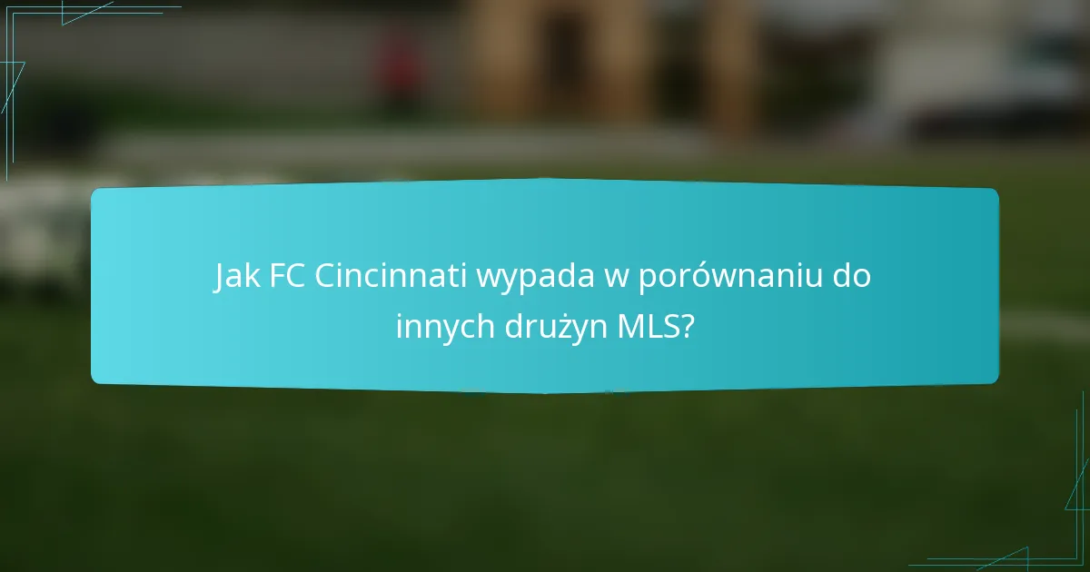 Jak FC Cincinnati wypada w porównaniu do innych drużyn MLS?