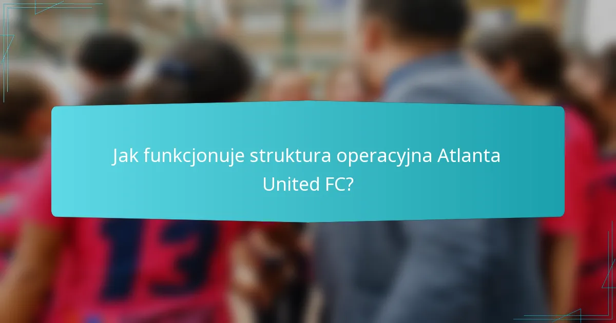 Jak funkcjonuje struktura operacyjna Atlanta United FC?
