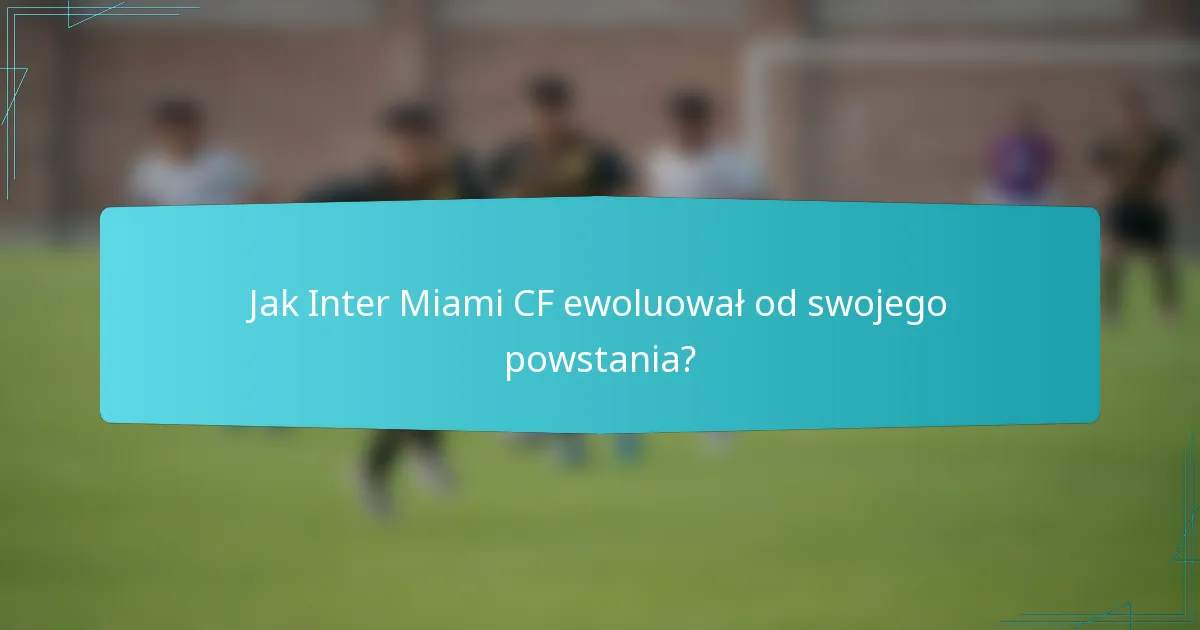 Jak Inter Miami CF ewoluował od swojego powstania?