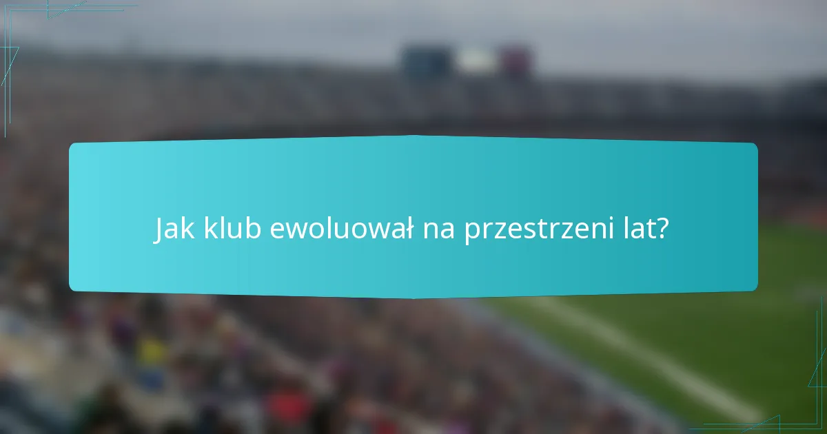 Jak klub ewoluował na przestrzeni lat?