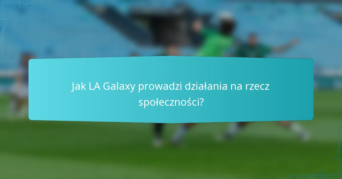 Jak LA Galaxy prowadzi działania na rzecz społeczności?