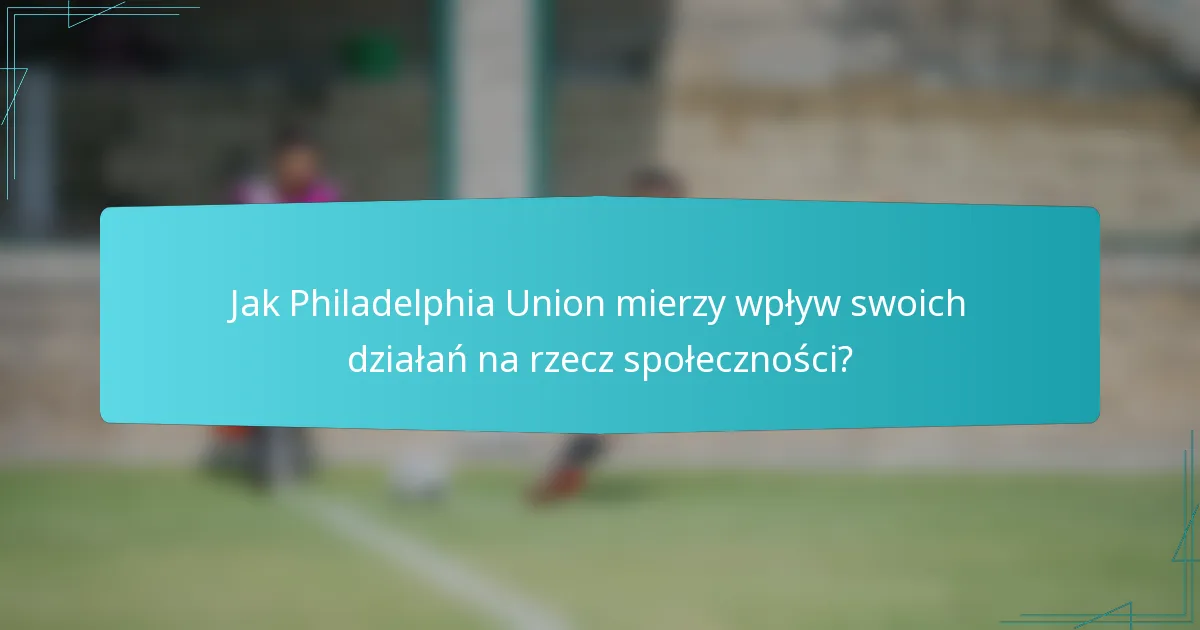 Jak Philadelphia Union mierzy wpływ swoich działań na rzecz społeczności?