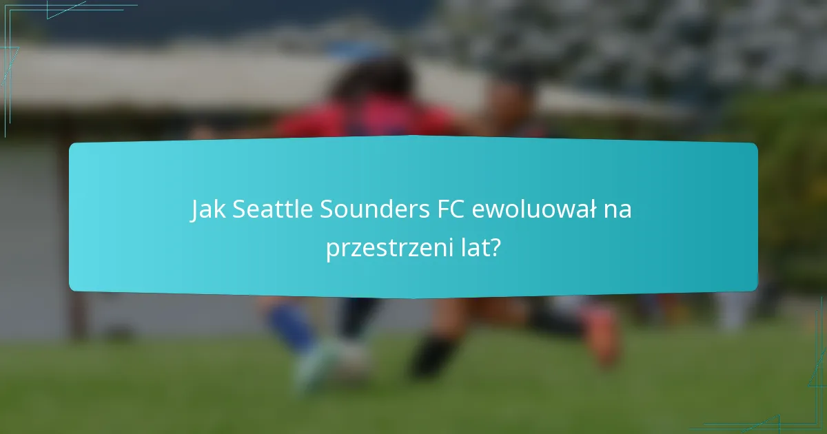 Jak Seattle Sounders FC ewoluował na przestrzeni lat?