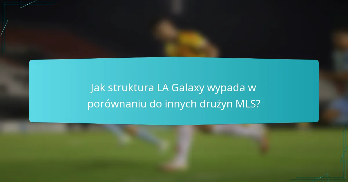 Jak struktura LA Galaxy wypada w porównaniu do innych drużyn MLS?