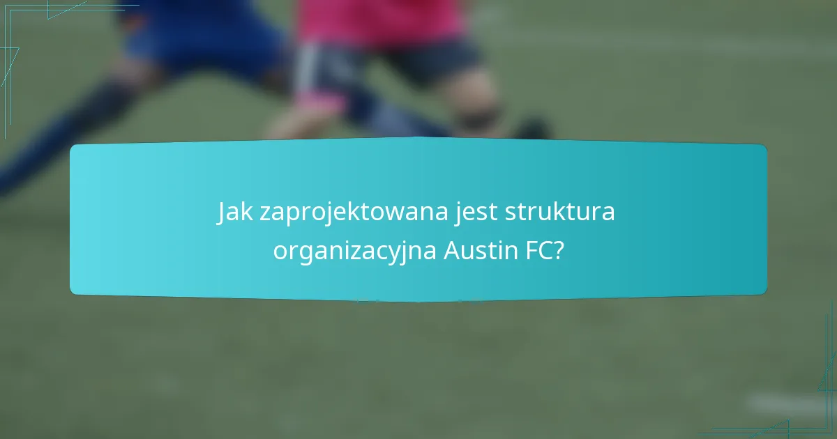 Jak zaprojektowana jest struktura organizacyjna Austin FC?
