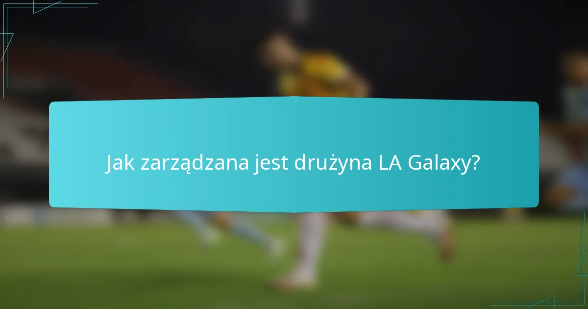Jak zarządzana jest drużyna LA Galaxy?