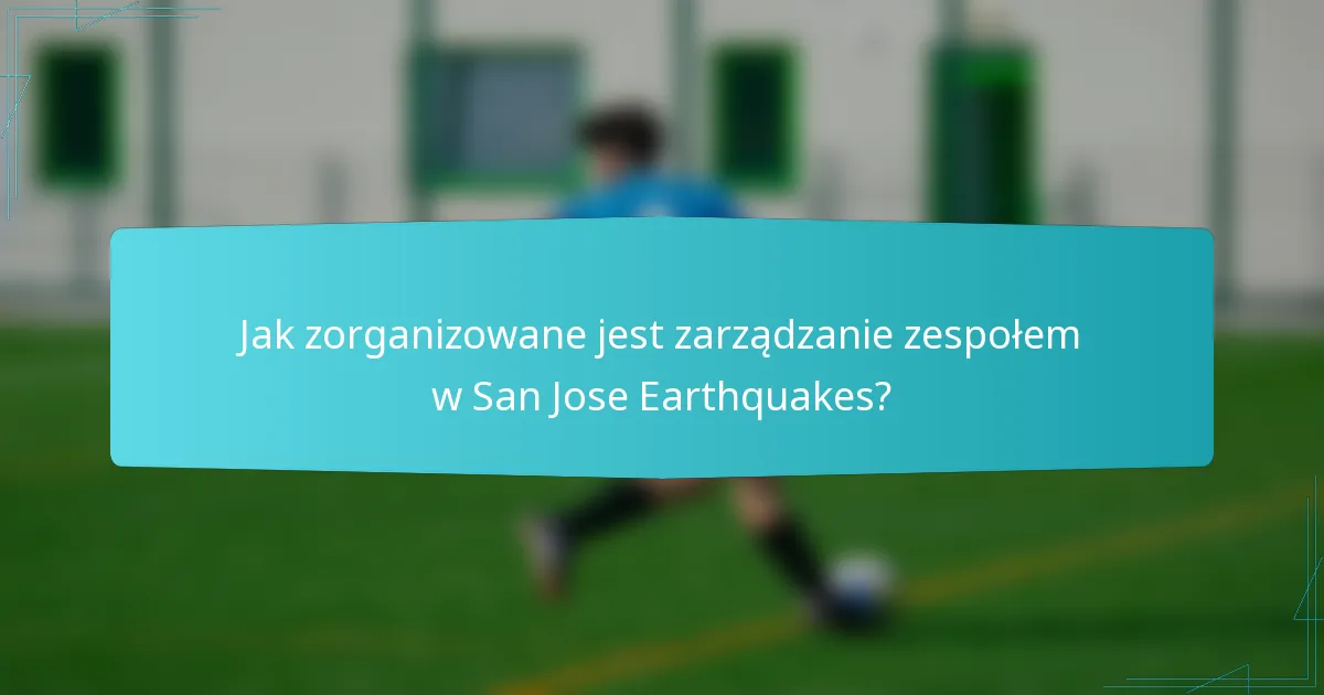 Jak zorganizowane jest zarządzanie zespołem w San Jose Earthquakes?