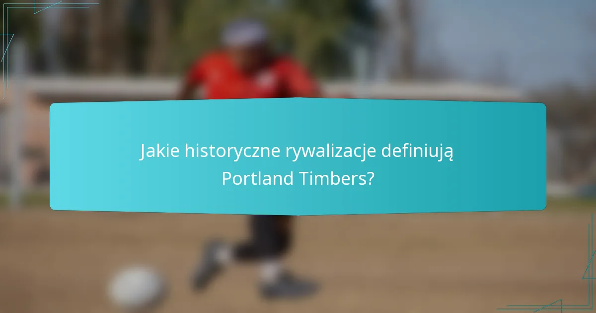 Jakie historyczne rywalizacje definiują Portland Timbers?