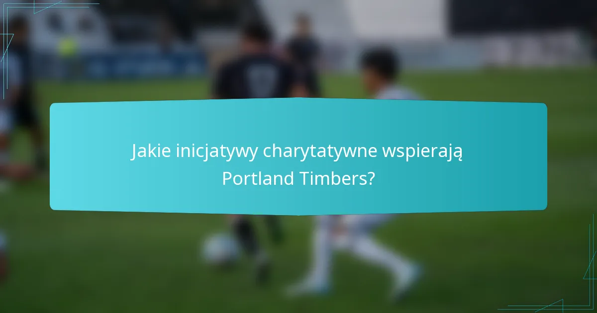 Jakie inicjatywy charytatywne wspierają Portland Timbers?