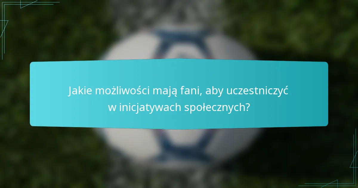 Jakie możliwości mają fani, aby uczestniczyć w inicjatywach społecznych?