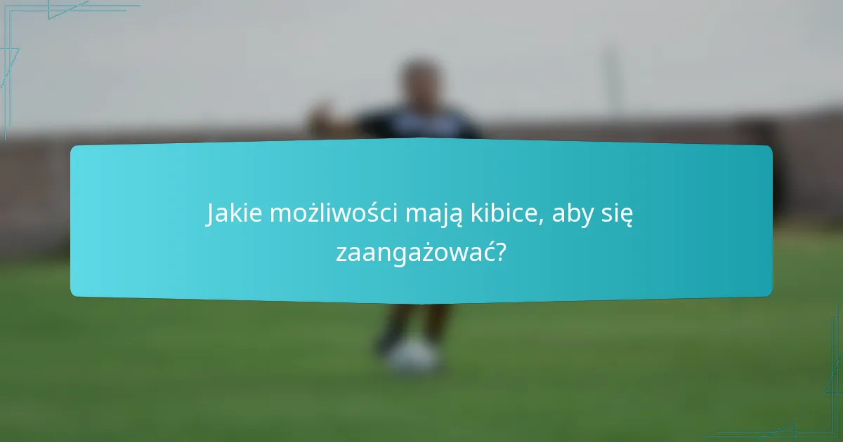 Jakie możliwości mają kibice, aby się zaangażować?