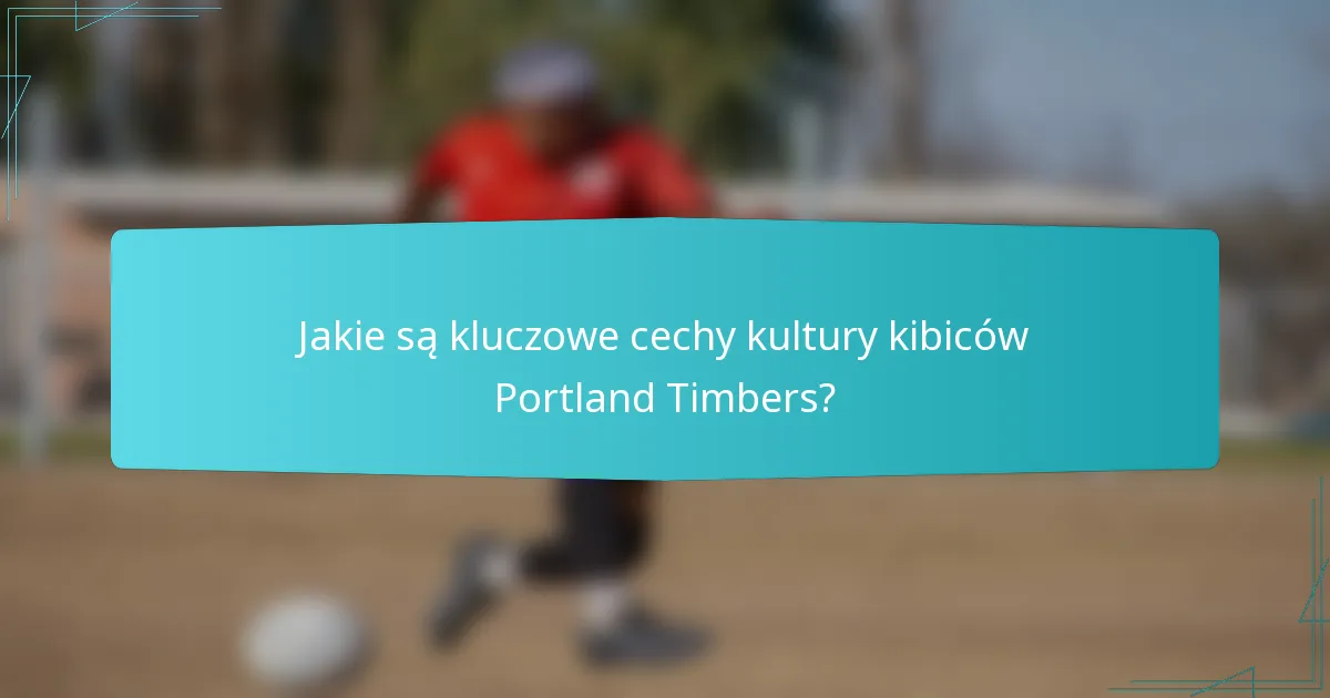 Jakie są kluczowe cechy kultury kibiców Portland Timbers?