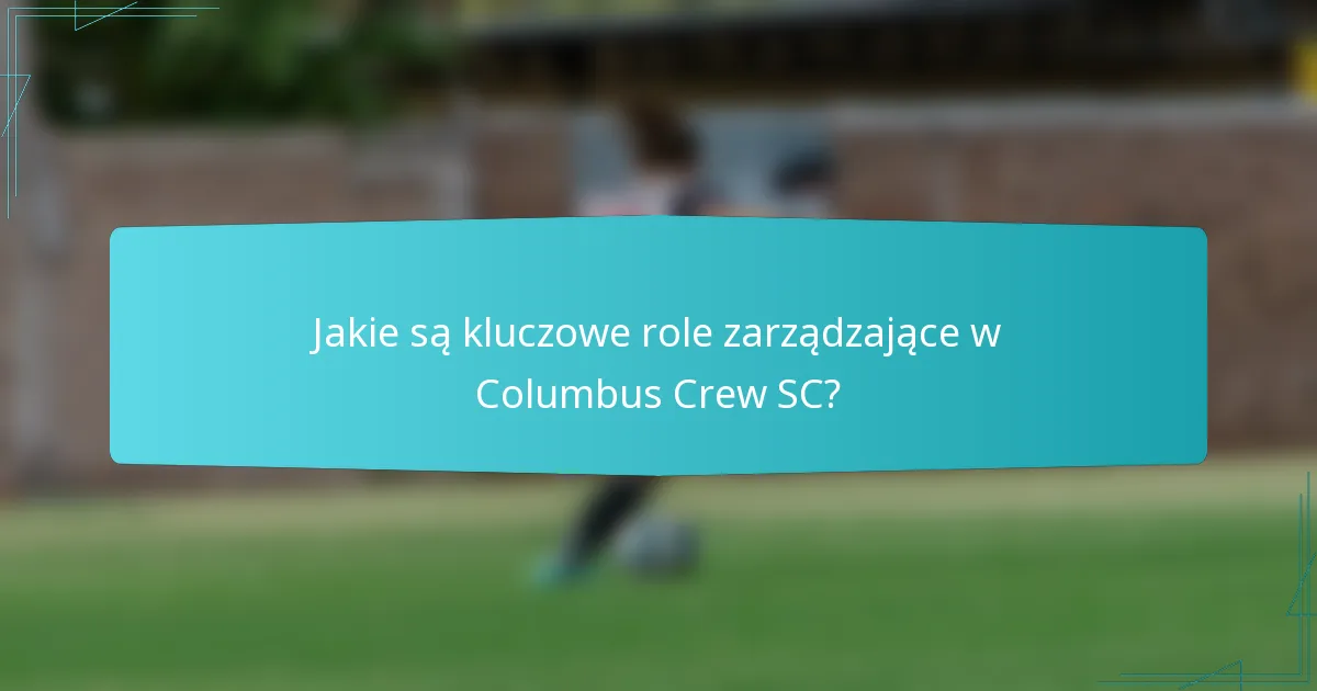 Jakie są kluczowe role zarządzające w Columbus Crew SC?