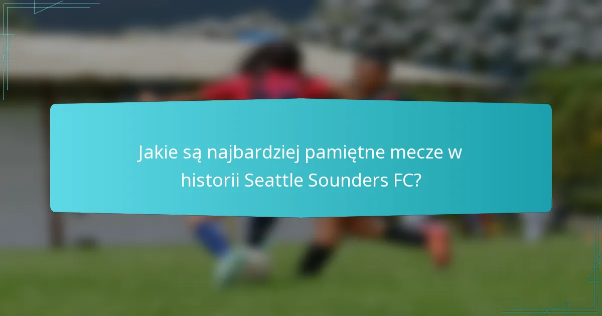 Jakie są najbardziej pamiętne mecze w historii Seattle Sounders FC?