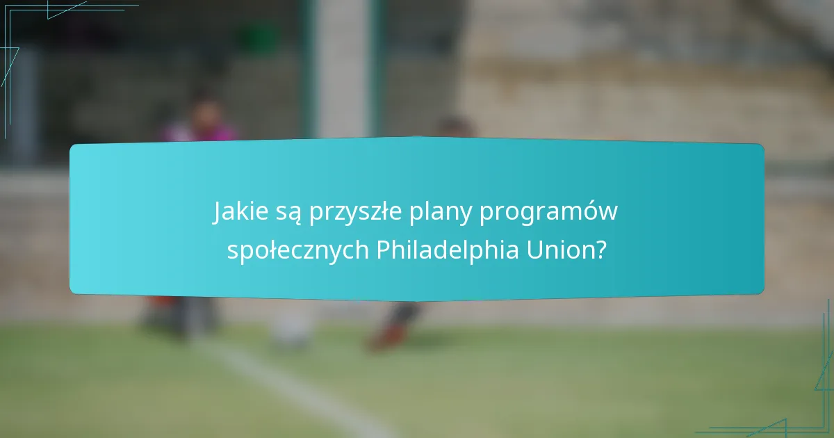 Jakie są przyszłe plany programów społecznych Philadelphia Union?