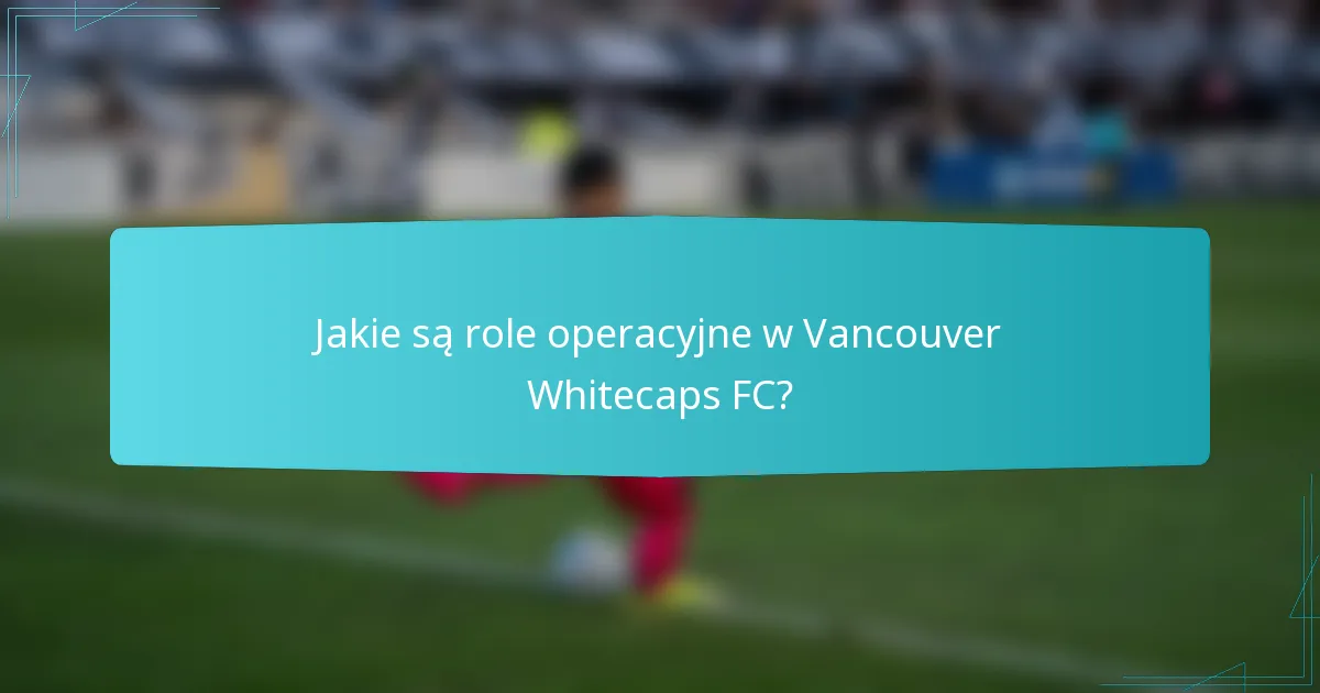 Jakie są role operacyjne w Vancouver Whitecaps FC?