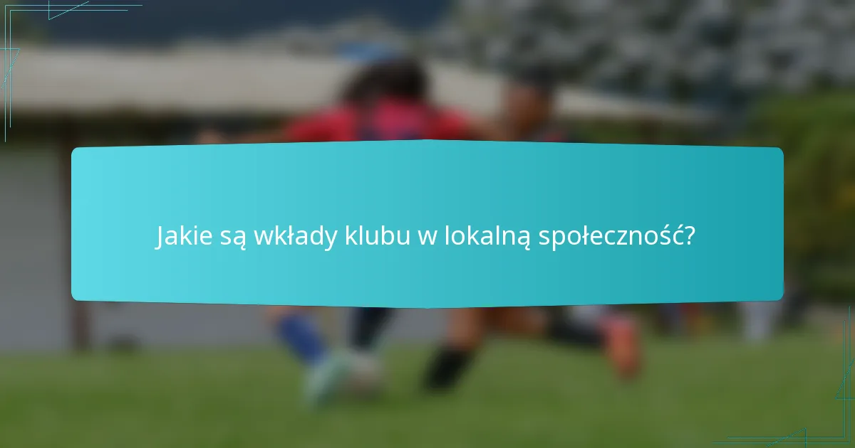 Jakie są wkłady klubu w lokalną społeczność?