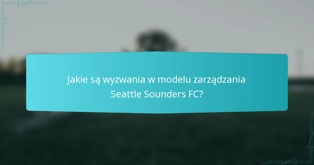 Jakie są wyzwania w modelu zarządzania Seattle Sounders FC?