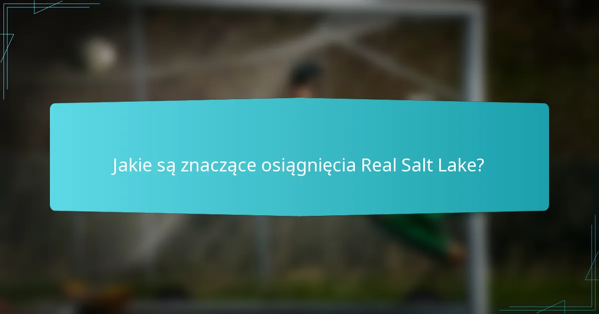Jakie są znaczące osiągnięcia Real Salt Lake?