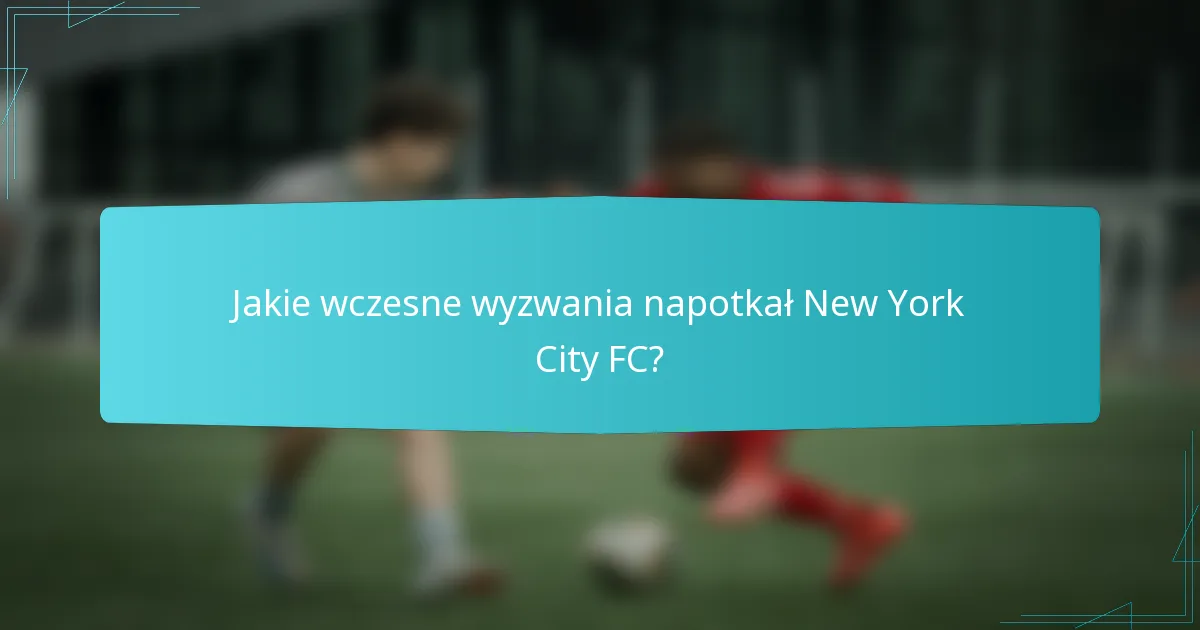 Jakie wczesne wyzwania napotkał New York City FC?