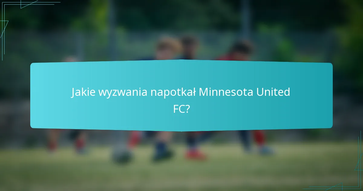 Jakie wyzwania napotkał Minnesota United FC?