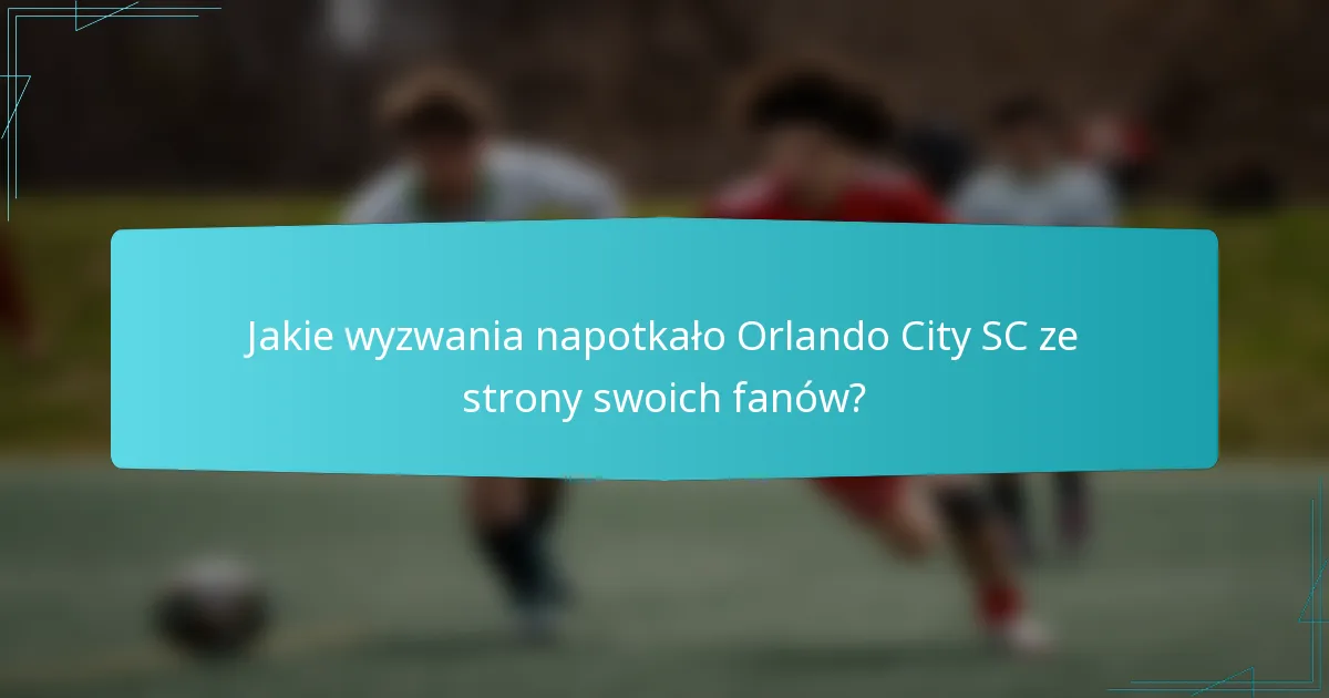 Jakie wyzwania napotkało Orlando City SC ze strony swoich fanów?