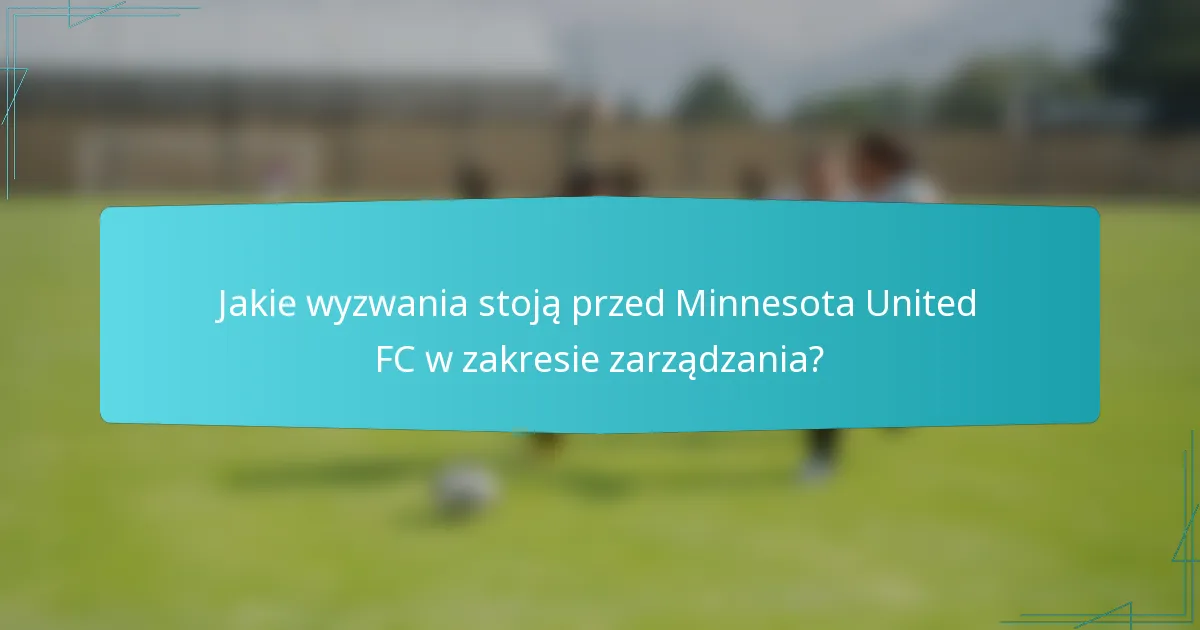 Jakie wyzwania stoją przed Minnesota United FC w zakresie zarządzania?