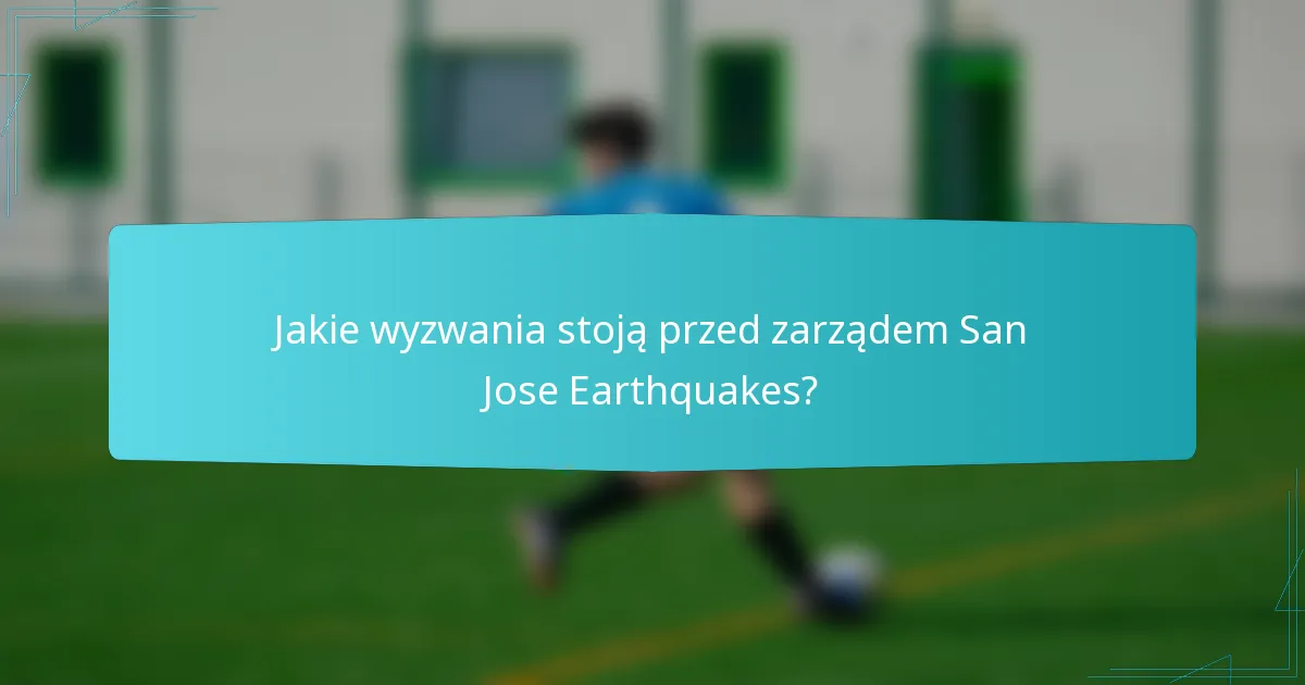 Jakie wyzwania stoją przed zarządem San Jose Earthquakes?