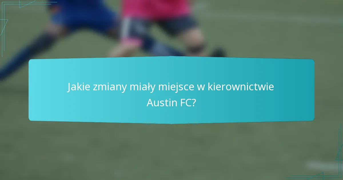 Jakie zmiany miały miejsce w kierownictwie Austin FC?