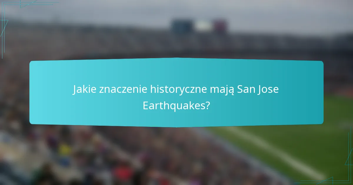 Jakie znaczenie historyczne mają San Jose Earthquakes?