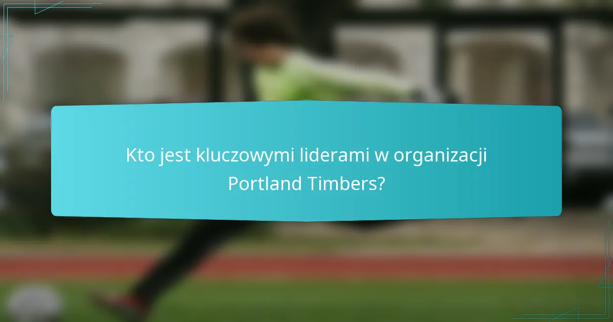 Kto jest kluczowymi liderami w organizacji Portland Timbers?