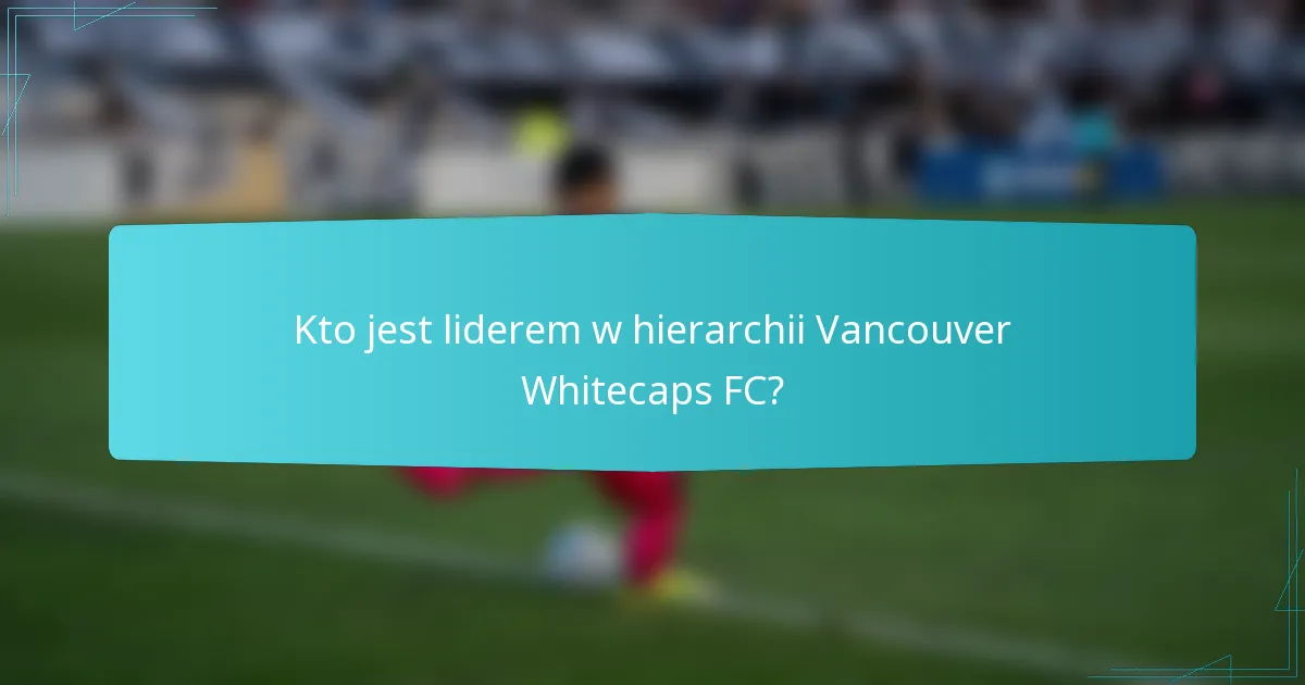 Kto jest liderem w hierarchii Vancouver Whitecaps FC?