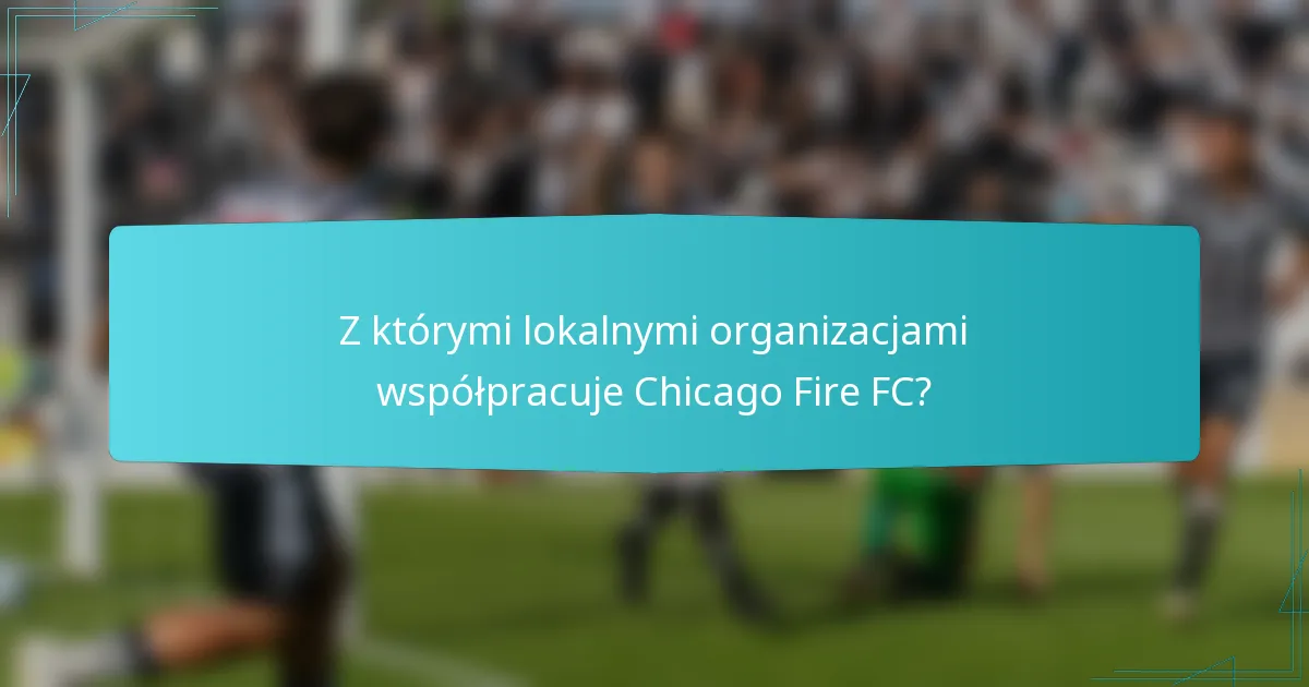 Z którymi lokalnymi organizacjami współpracuje Chicago Fire FC?